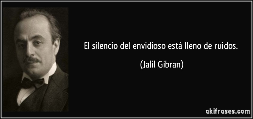 El silencio del envidioso está lleno de ruidos. (Jalil Gibran)