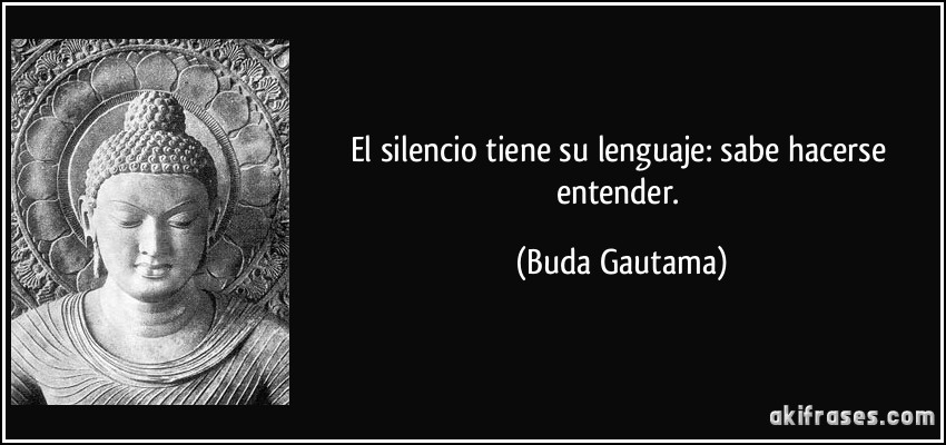 El silencio tiene su lenguaje: sabe hacerse entender. (Buda Gautama)