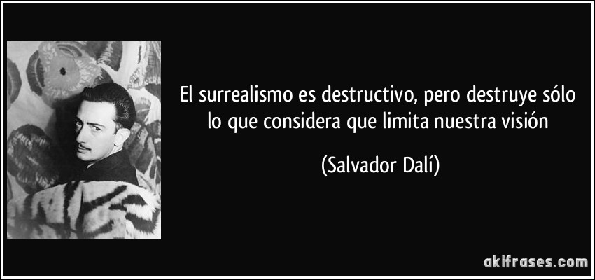 El surrealismo es destructivo, pero destruye sólo lo que considera que limita nuestra visión (Salvador Dalí)