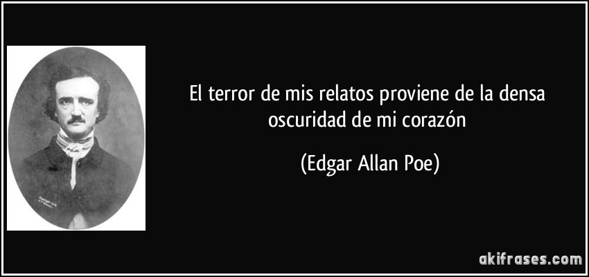 El terror de mis relatos proviene de la densa oscuridad de mi corazón (Edgar Allan Poe)