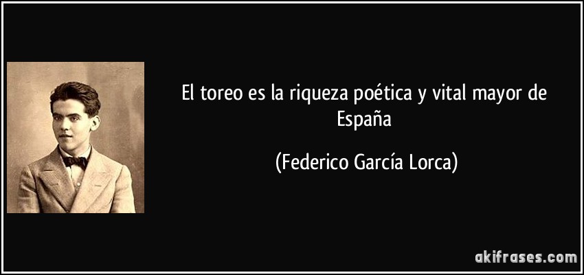 El toreo es la riqueza poética y vital mayor de España (Federico García Lorca)