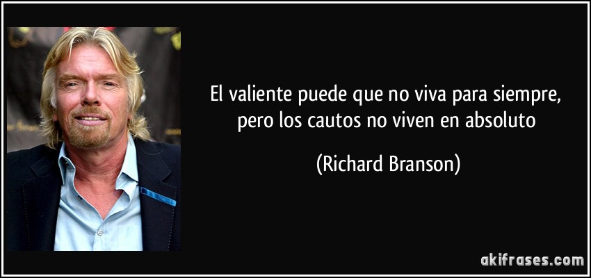 El valiente puede que no viva para siempre, pero los cautos no viven en absoluto (Richard Branson)