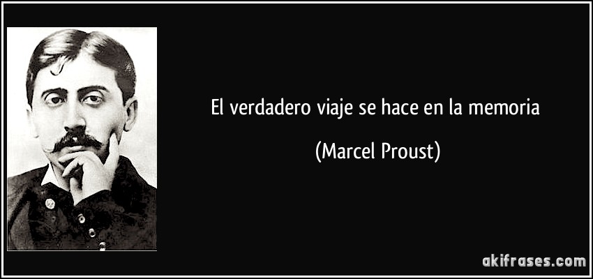 El verdadero viaje se hace en la memoria (Marcel Proust)