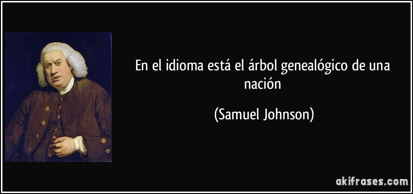 En el idioma está el árbol genealógico de una nación (Samuel Johnson)