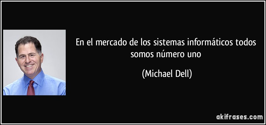 En el mercado de los sistemas informáticos todos somos número uno (Michael Dell)