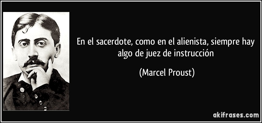 En el sacerdote, como en el alienista, siempre hay algo de juez de instrucción (Marcel Proust)