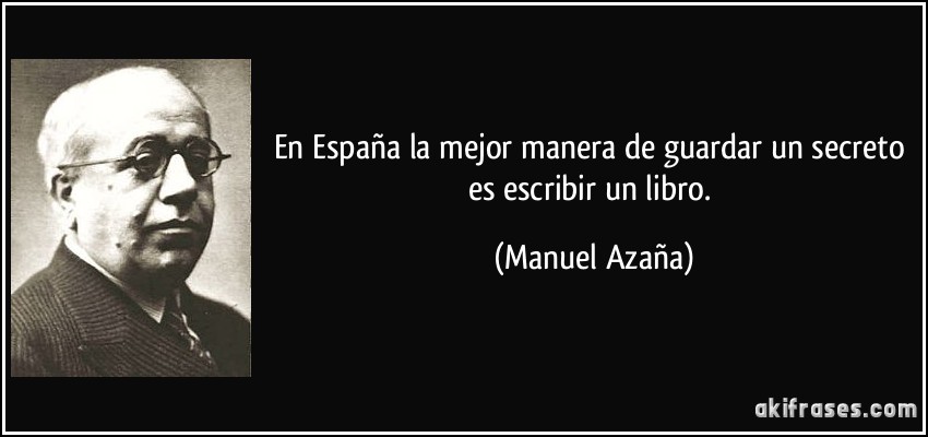 En España la mejor manera de guardar un secreto es escribir un libro. (Manuel Azaña)
