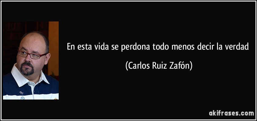En esta vida se perdona todo menos decir la verdad (Carlos Ruiz Zafón)