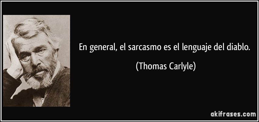 En general, el sarcasmo es el lenguaje del diablo. (Thomas Carlyle)
