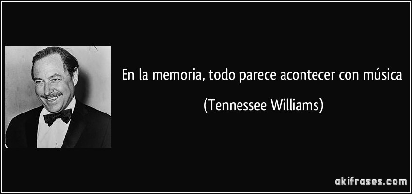 En la memoria, todo parece acontecer con música (Tennessee Williams)
