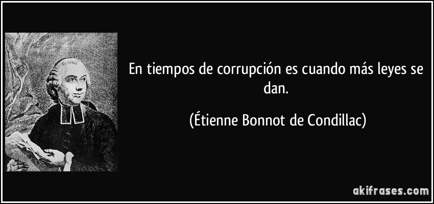 En tiempos de corrupción es cuando más leyes se dan. (Étienne Bonnot de Condillac)