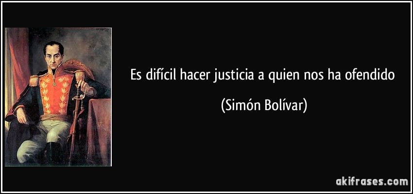 Es difícil hacer justicia a quien nos ha ofendido (Simón Bolívar)