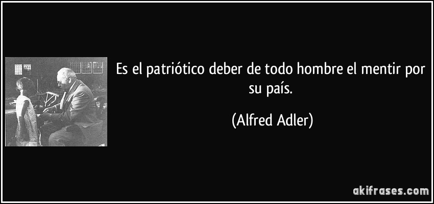Es el patriótico deber de todo hombre el mentir por su país. (Alfred Adler)