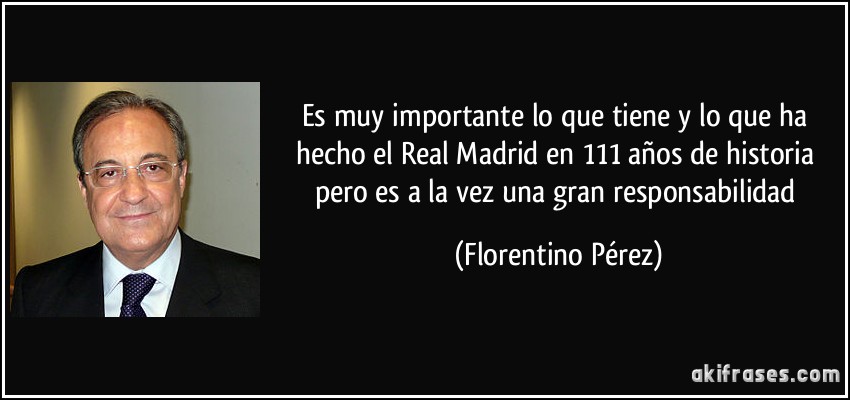Es muy importante lo que tiene y lo que ha hecho el Real Madrid en 111 años de historia pero es a la vez una gran responsabilidad (Florentino Pérez)