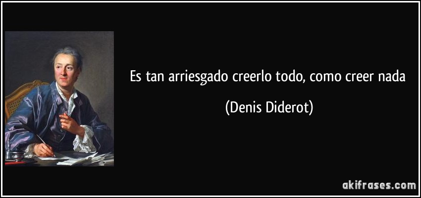 Es tan arriesgado creerlo todo, como creer nada (Denis Diderot)