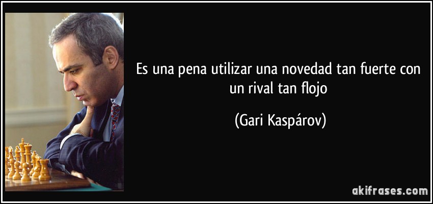 Es una pena utilizar una novedad tan fuerte con un rival tan flojo (Gari Kaspárov)