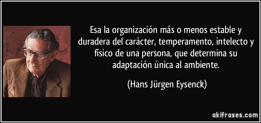Esa la organización más o menos estable y duradera del carácter, temperamento, intelecto y físico de una persona, que determina su adaptación única al ambiente. (Hans Jürgen Eysenck)