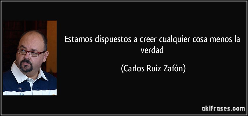 Estamos dispuestos a creer cualquier cosa menos la verdad (Carlos Ruiz Zafón)