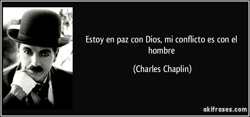 Estoy en paz con Dios, mi conflicto es con el hombre (Charles Chaplin)