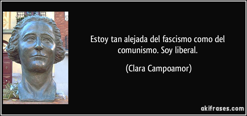 Estoy tan alejada del fascismo como del comunismo. Soy liberal. (Clara Campoamor)