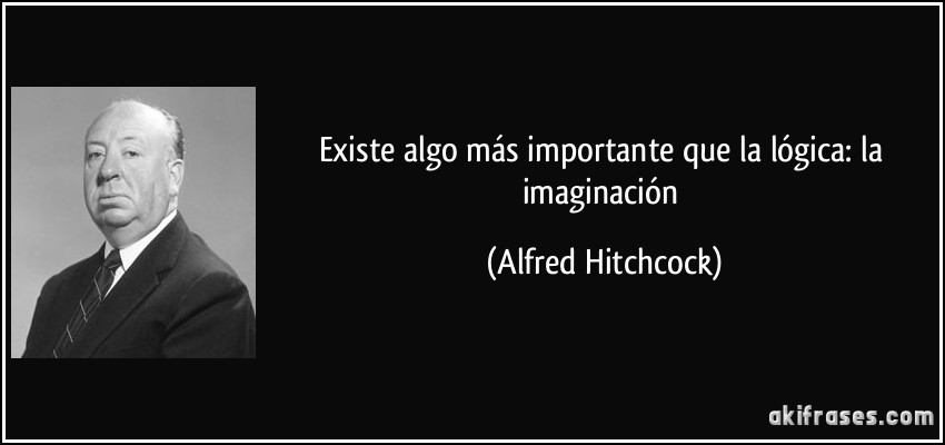 Existe algo más importante que la lógica: la imaginación (Alfred Hitchcock)