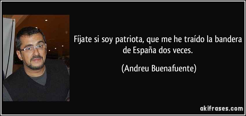 Fíjate si soy patriota, que me he traído la bandera de España dos veces. (Andreu Buenafuente)