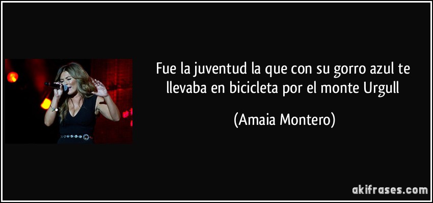 Fue la juventud la que con su gorro azul te llevaba en bicicleta por el monte Urgull (Amaia Montero)