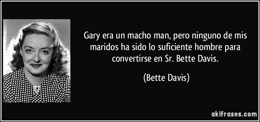 Gary era un macho man, pero ninguno de mis maridos ha sido lo suficiente hombre para convertirse en Sr. Bette Davis. (Bette Davis)