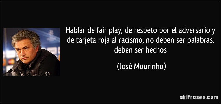 Hablar de fair play, de respeto por el adversario y de tarjeta roja al racismo, no deben ser palabras, deben ser hechos (José Mourinho)