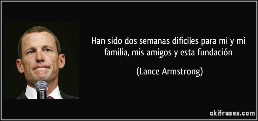 Han sido dos semanas difíciles para mi y mi familia, mis amigos y esta fundación (Lance Armstrong)