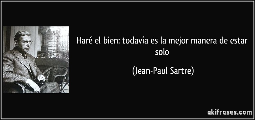Haré el bien: todavía es la mejor manera de estar solo (Jean-Paul Sartre)