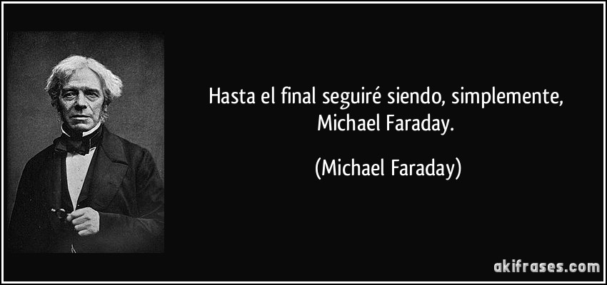 Hasta el final seguiré siendo, simplemente, Michael Faraday. (Michael Faraday)