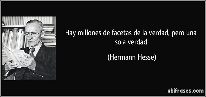 Hay millones de facetas de la verdad, pero una sola verdad (Hermann Hesse)
