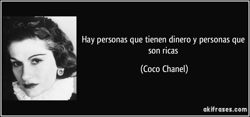 Hay personas que tienen dinero y personas que son ricas (Coco Chanel)