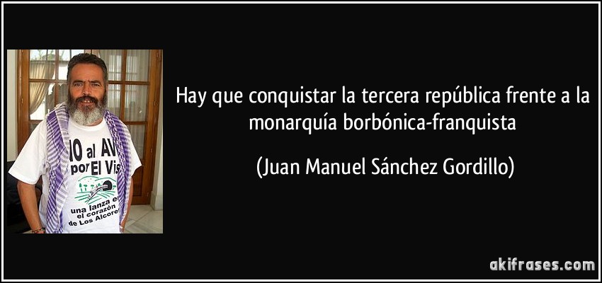 Hay que conquistar la tercera república frente a la monarquía borbónica-franquista (Juan Manuel Sánchez Gordillo)