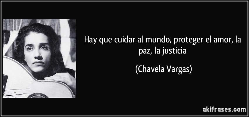 Hay que cuidar al mundo, proteger el amor, la paz, la justicia (Chavela Vargas)