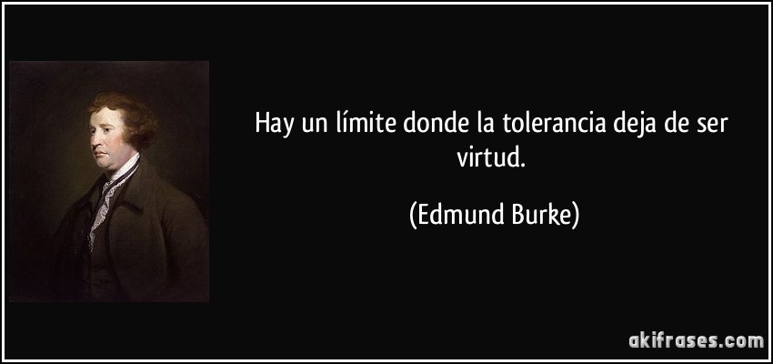Hay un límite donde la tolerancia deja de ser virtud. (Edmund Burke)