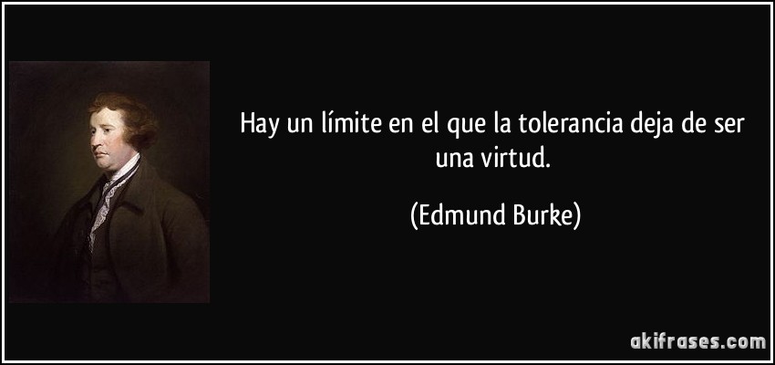 Hay un límite en el que la tolerancia deja de ser una virtud. (Edmund Burke)