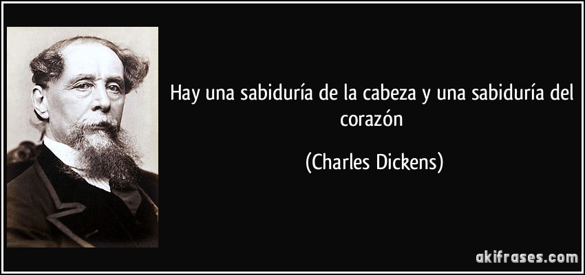 Hay una sabiduría de la cabeza y una sabiduría del corazón (Charles Dickens)
