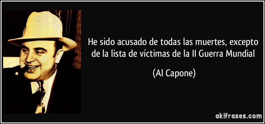 He sido acusado de todas las muertes, excepto de la lista de víctimas de la II Guerra Mundial (Al Capone)