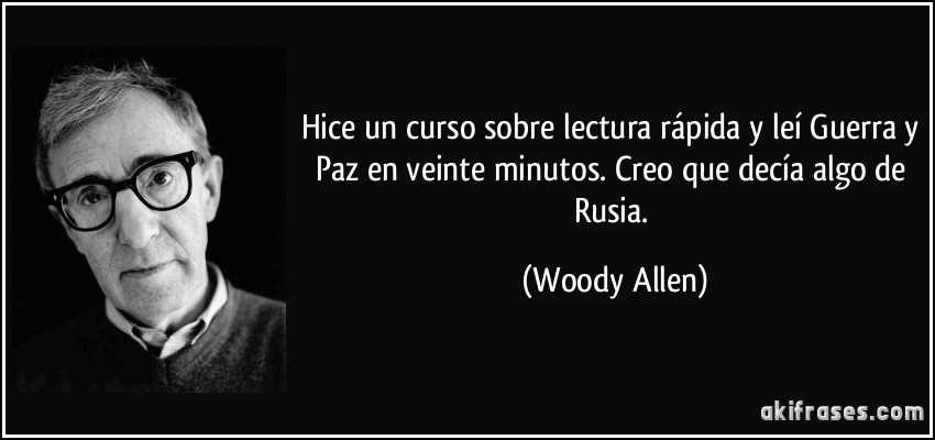 Hice un curso sobre lectura rápida y leí Guerra y Paz en veinte minutos. Creo que decía algo de Rusia. (Woody Allen)