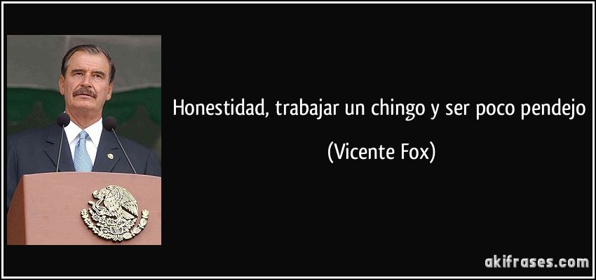 Honestidad, trabajar un chingo y ser poco pendejo (Vicente Fox)