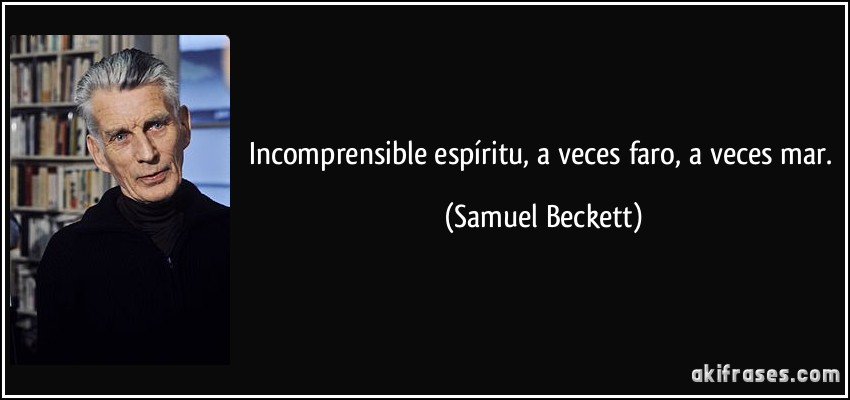 Incomprensible espíritu, a veces faro, a veces mar. (Samuel Beckett)