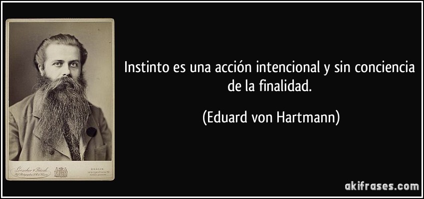 Instinto es una acción intencional y sin conciencia de la finalidad. (Eduard von Hartmann)