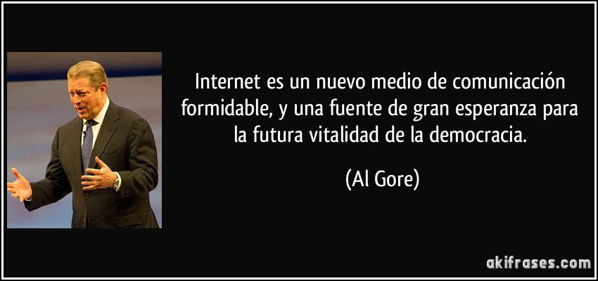 Internet es un nuevo medio de comunicación formidable, y una fuente de gran esperanza para la futura vitalidad de la democracia. (Al Gore)