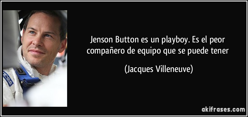 Jenson Button es un playboy. Es el peor compañero de equipo que se puede tener (Jacques Villeneuve)