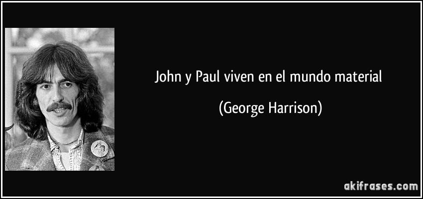 John y Paul viven en el mundo material (George Harrison)