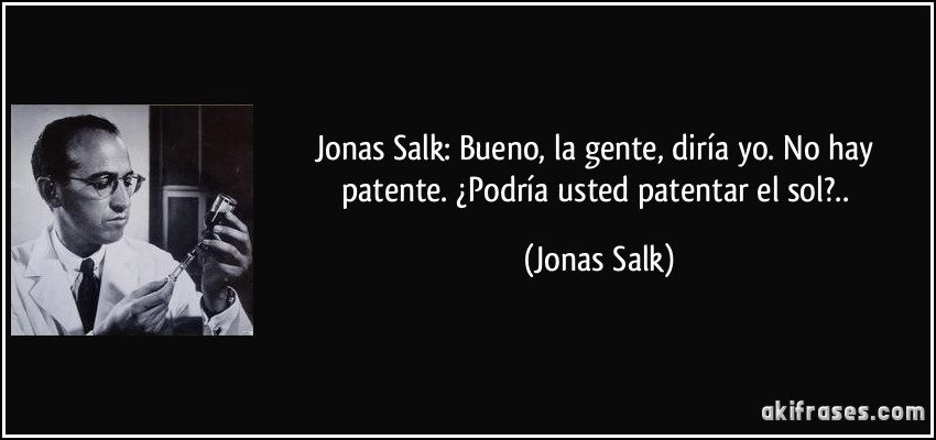 Jonas Salk: Bueno, la gente, diría yo. No hay patente. ¿Podría usted patentar el sol?.. (Jonas Salk)