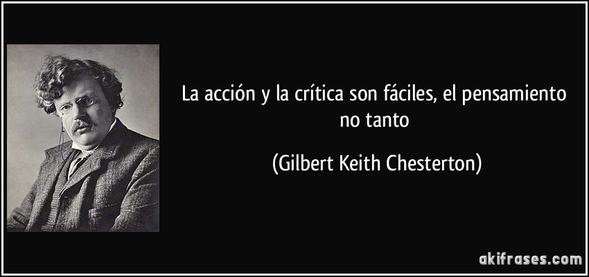 La acción y la crítica son fáciles, el pensamiento no tanto (Gilbert Keith Chesterton)