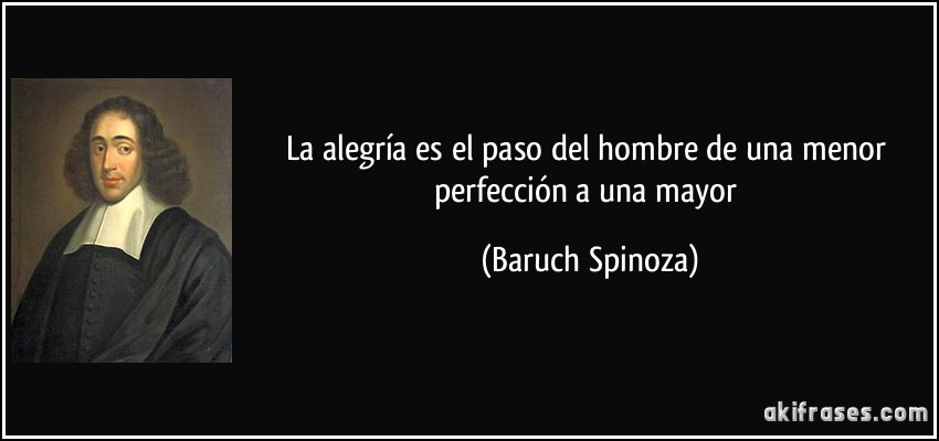 La alegría es el paso del hombre de una menor perfección a una mayor (Baruch Spinoza)